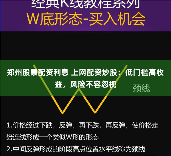 郑州股票配资利息 上网配资炒股：低门槛高收益，风险不容忽视