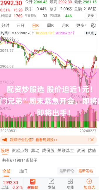 配资炒股选 股价迫近1元！ “同门兄弟”周末紧急开会，即将出手！