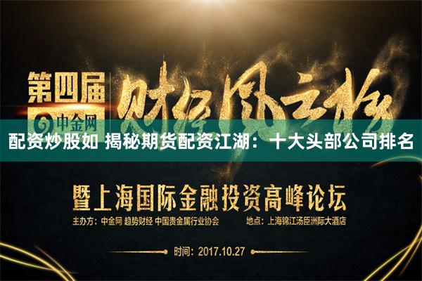 配资炒股如 揭秘期货配资江湖：十大头部公司排名