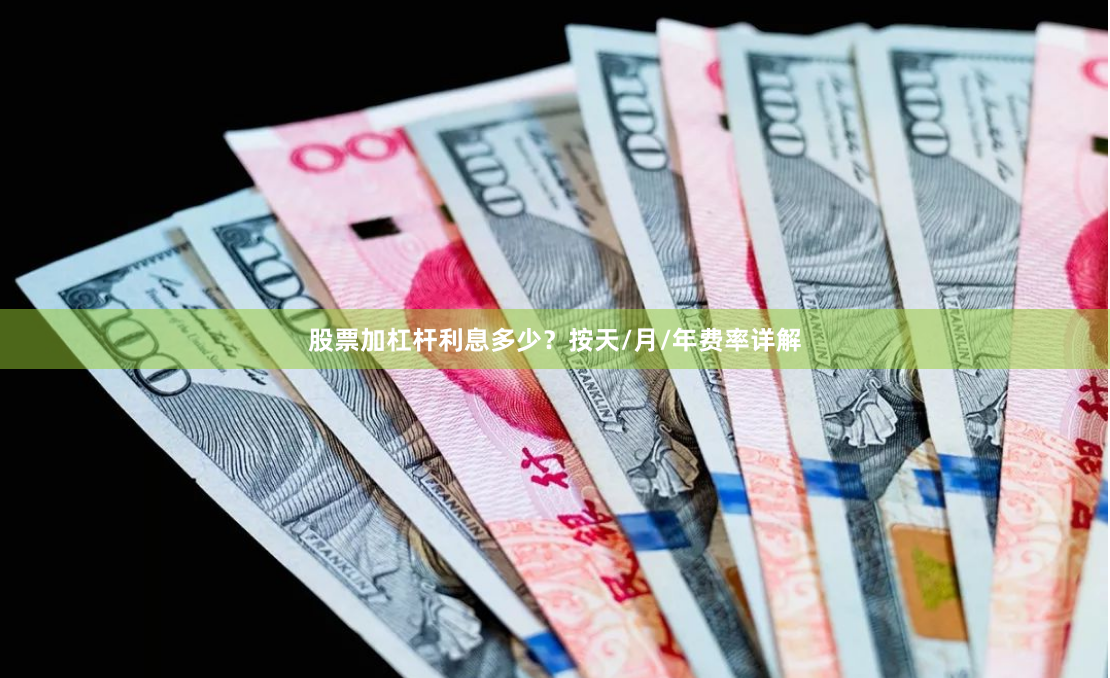 股票加杠杆利息多少？按天/月/年费率详解