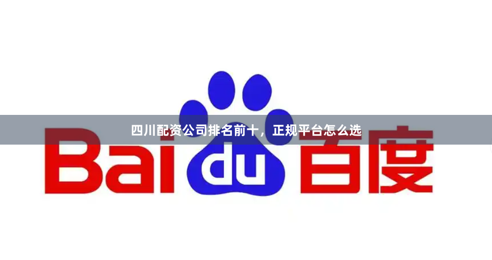 四川配资公司排名前十，正规平台怎么选
