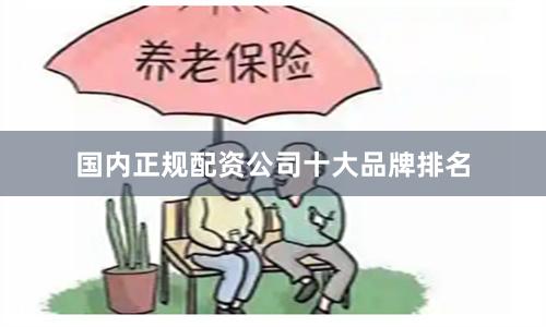 国内正规配资公司十大品牌排名
