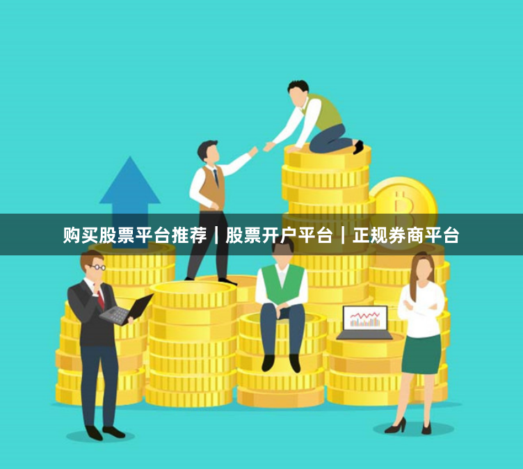 购买股票平台推荐｜股票开户平台｜正规券商平台