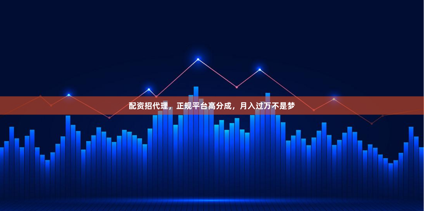 配资招代理，正规平台高分成，月入过万不是梦